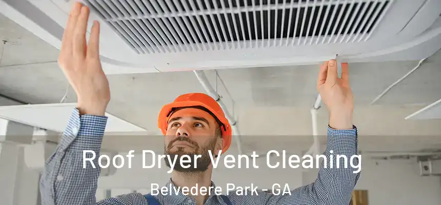  Roof Dryer Vent Cleaning Belvedere Park - GA